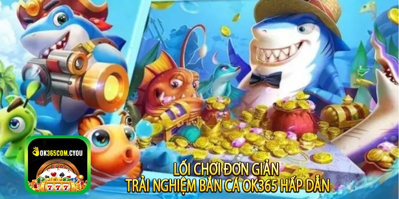 Lối chơi đơn giản – Trải nghiệm Bắn Cá OK365 hấp dẫn